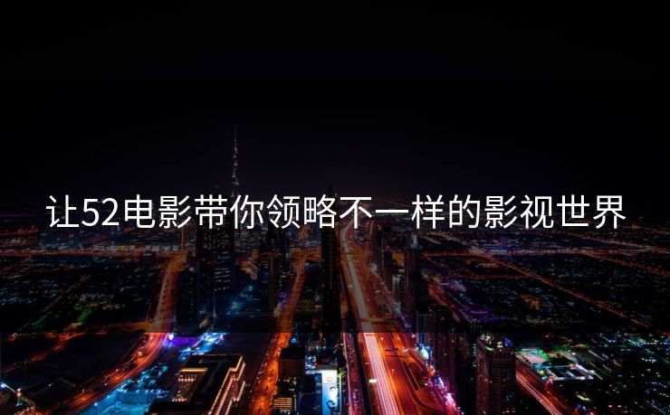 让52电影带你领略不一样的影视世界