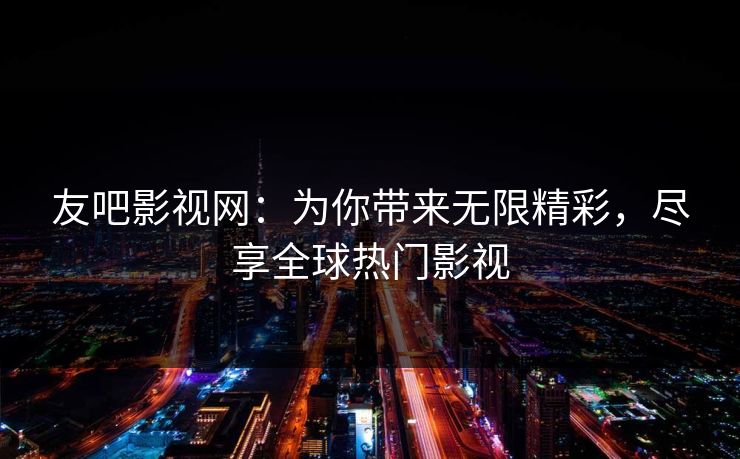 友吧影视网：为你带来无限精彩，尽享全球热门影视