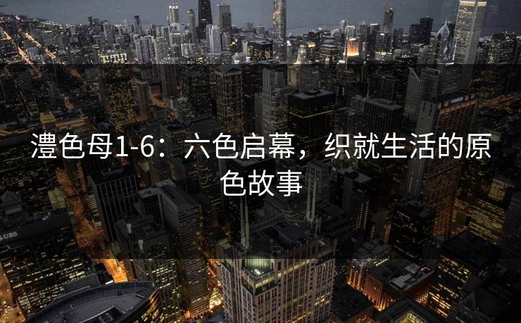 澧色母1-6：六色启幕，织就生活的原色故事