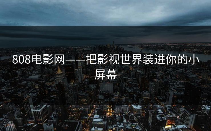 808电影网——把影视世界装进你的小屏幕