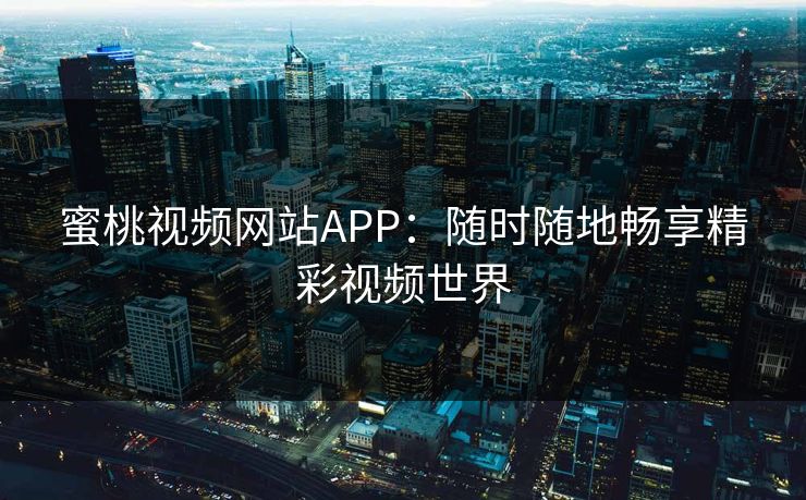 蜜桃视频网站APP：随时随地畅享精彩视频世界