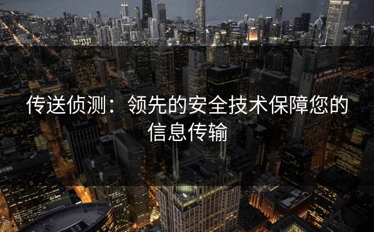 传送侦测：领先的安全技术保障您的信息传输