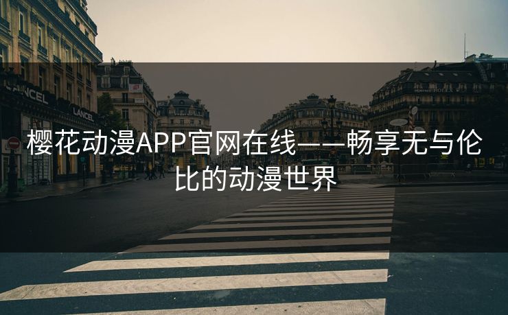 樱花动漫APP官网在线——畅享无与伦比的动漫世界